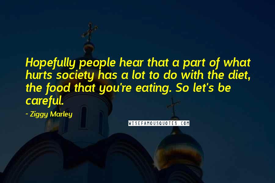Ziggy Marley Quotes: Hopefully people hear that a part of what hurts society has a lot to do with the diet, the food that you're eating. So let's be careful.
