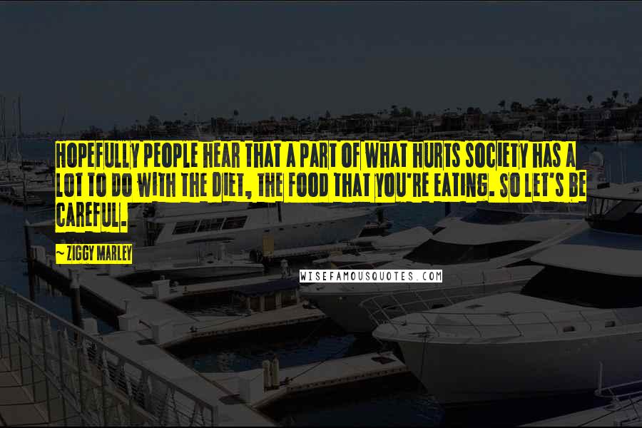 Ziggy Marley Quotes: Hopefully people hear that a part of what hurts society has a lot to do with the diet, the food that you're eating. So let's be careful.