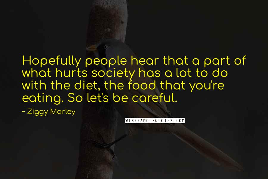 Ziggy Marley Quotes: Hopefully people hear that a part of what hurts society has a lot to do with the diet, the food that you're eating. So let's be careful.