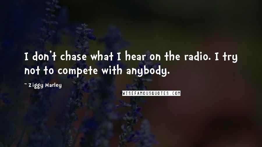 Ziggy Marley Quotes: I don't chase what I hear on the radio. I try not to compete with anybody.