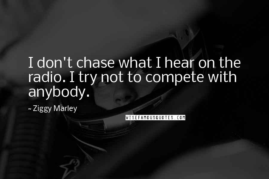 Ziggy Marley Quotes: I don't chase what I hear on the radio. I try not to compete with anybody.