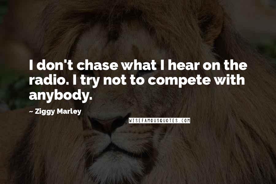 Ziggy Marley Quotes: I don't chase what I hear on the radio. I try not to compete with anybody.