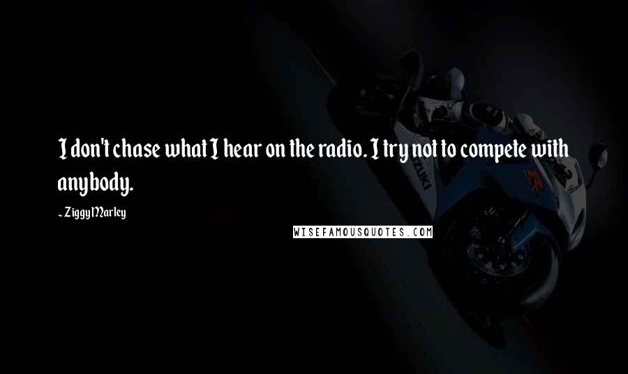 Ziggy Marley Quotes: I don't chase what I hear on the radio. I try not to compete with anybody.