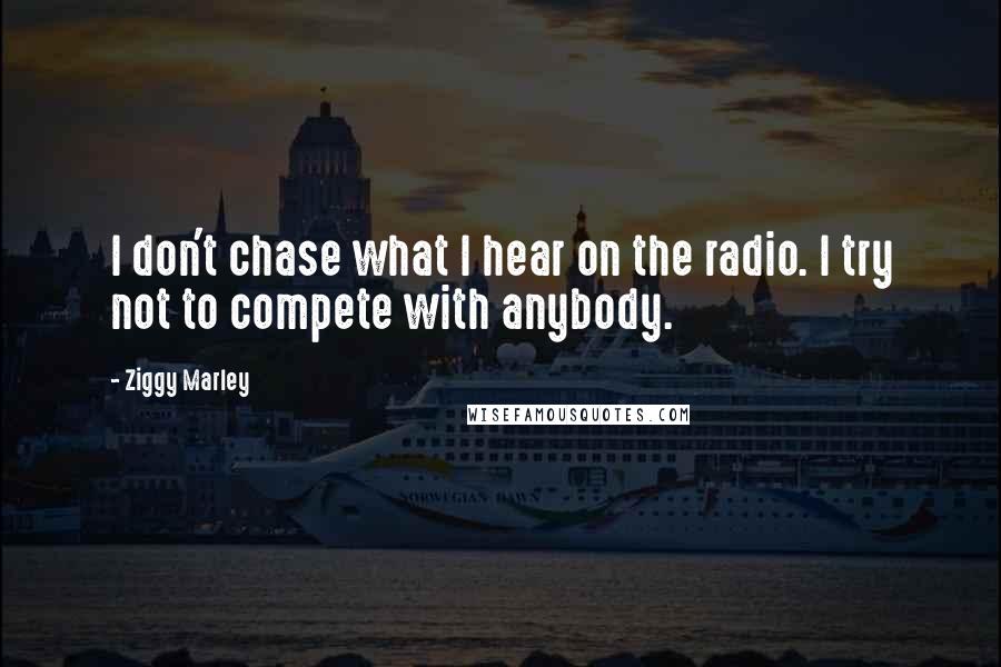 Ziggy Marley Quotes: I don't chase what I hear on the radio. I try not to compete with anybody.