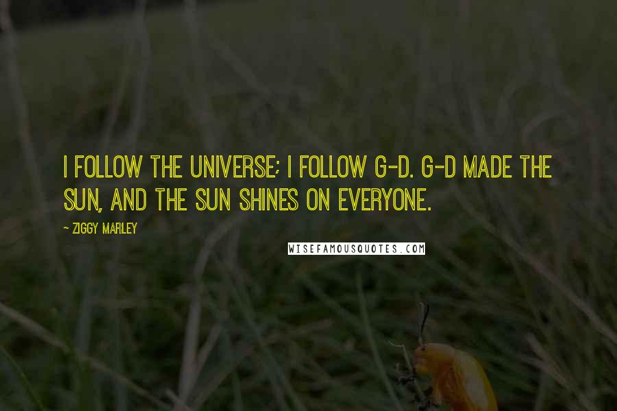 Ziggy Marley Quotes: I follow the universe; I follow G-d. G-d made the sun, and the sun shines on everyone.
