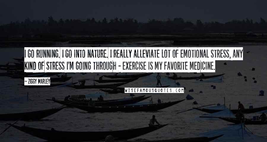 Ziggy Marley Quotes: I go running. I go into nature. I really alleviate lot of emotional stress, any kind of stress I'm going through - exercise is my favorite medicine.