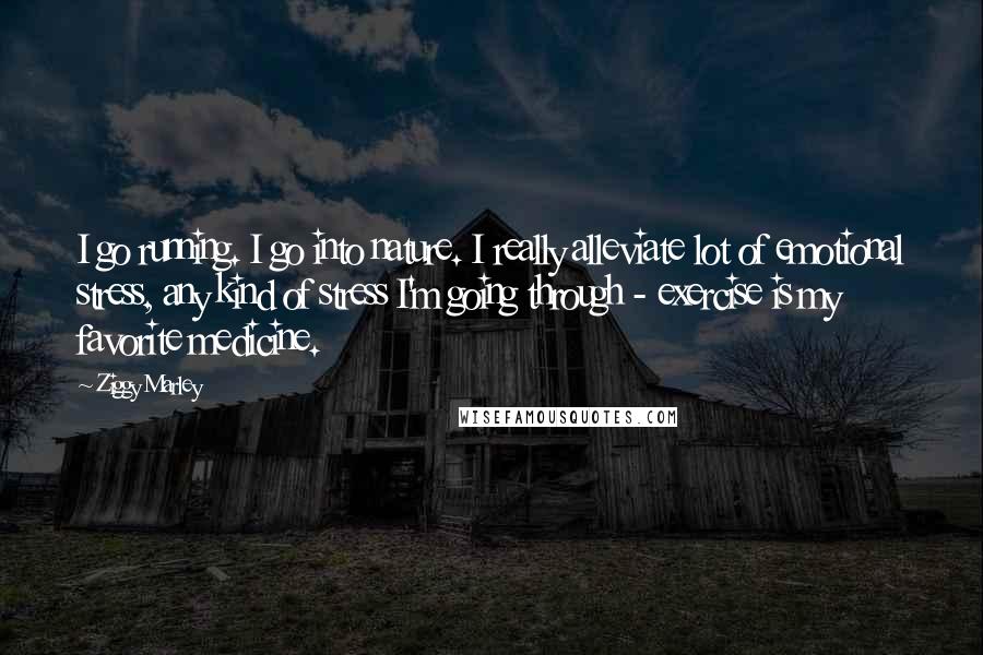 Ziggy Marley Quotes: I go running. I go into nature. I really alleviate lot of emotional stress, any kind of stress I'm going through - exercise is my favorite medicine.