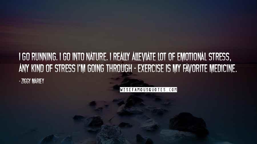 Ziggy Marley Quotes: I go running. I go into nature. I really alleviate lot of emotional stress, any kind of stress I'm going through - exercise is my favorite medicine.