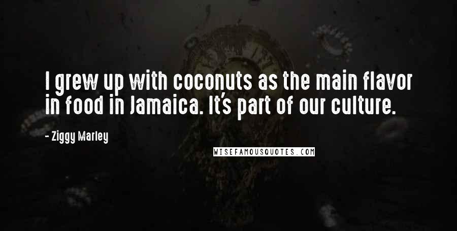 Ziggy Marley Quotes: I grew up with coconuts as the main flavor in food in Jamaica. It's part of our culture.