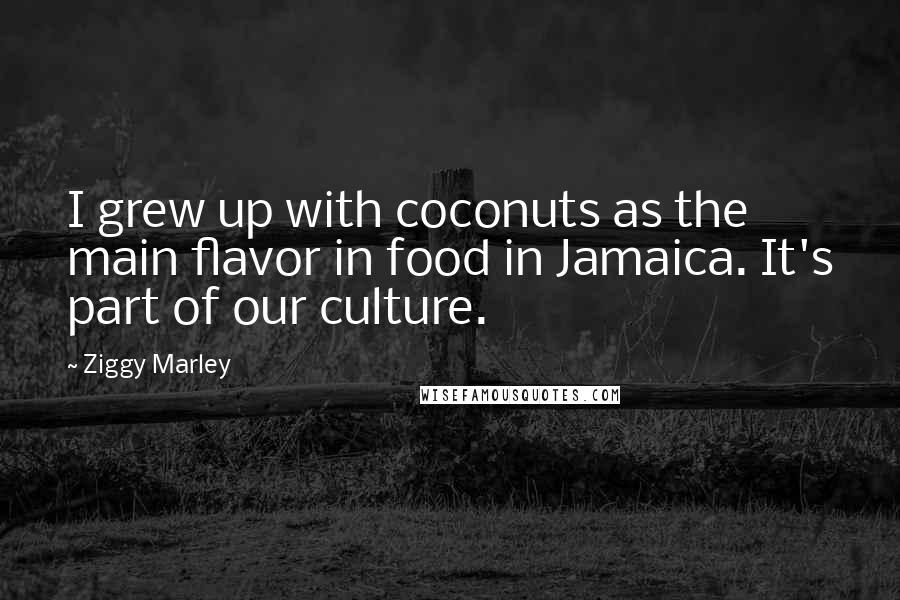 Ziggy Marley Quotes: I grew up with coconuts as the main flavor in food in Jamaica. It's part of our culture.