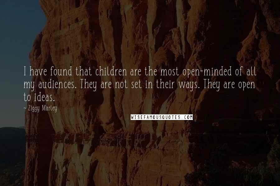 Ziggy Marley Quotes: I have found that children are the most open-minded of all my audiences. They are not set in their ways. They are open to ideas.