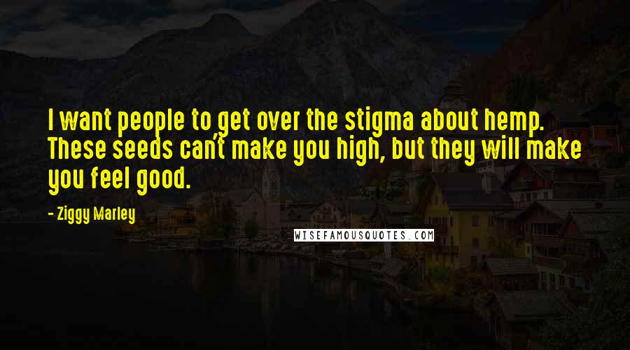 Ziggy Marley Quotes: I want people to get over the stigma about hemp. These seeds can't make you high, but they will make you feel good.