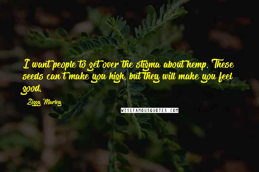 Ziggy Marley Quotes: I want people to get over the stigma about hemp. These seeds can't make you high, but they will make you feel good.