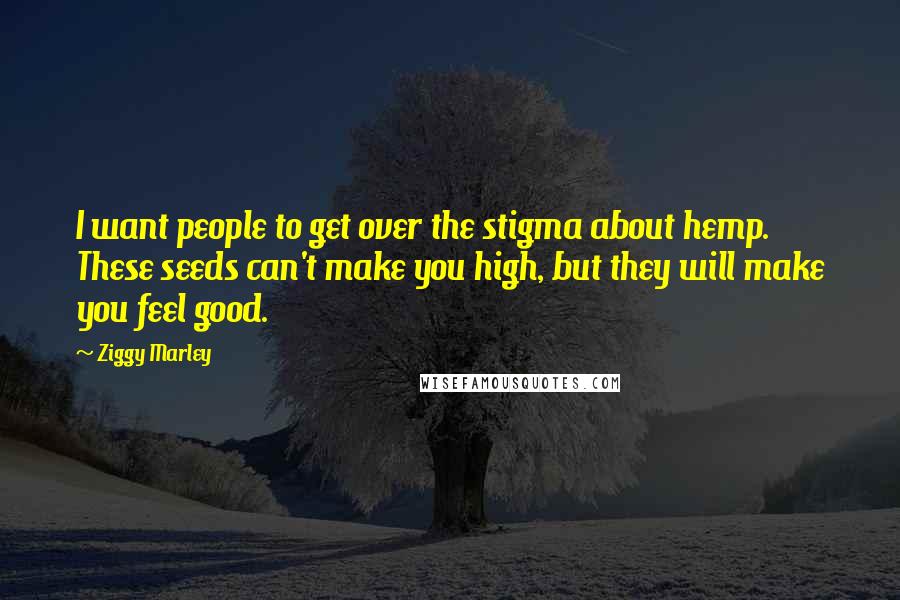 Ziggy Marley Quotes: I want people to get over the stigma about hemp. These seeds can't make you high, but they will make you feel good.