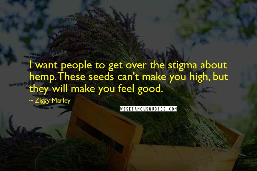 Ziggy Marley Quotes: I want people to get over the stigma about hemp. These seeds can't make you high, but they will make you feel good.