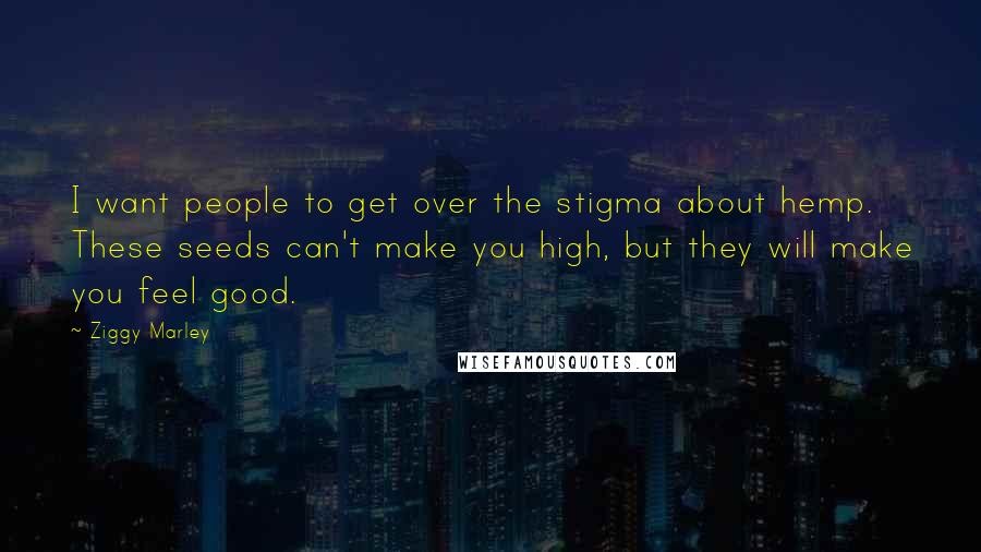 Ziggy Marley Quotes: I want people to get over the stigma about hemp. These seeds can't make you high, but they will make you feel good.