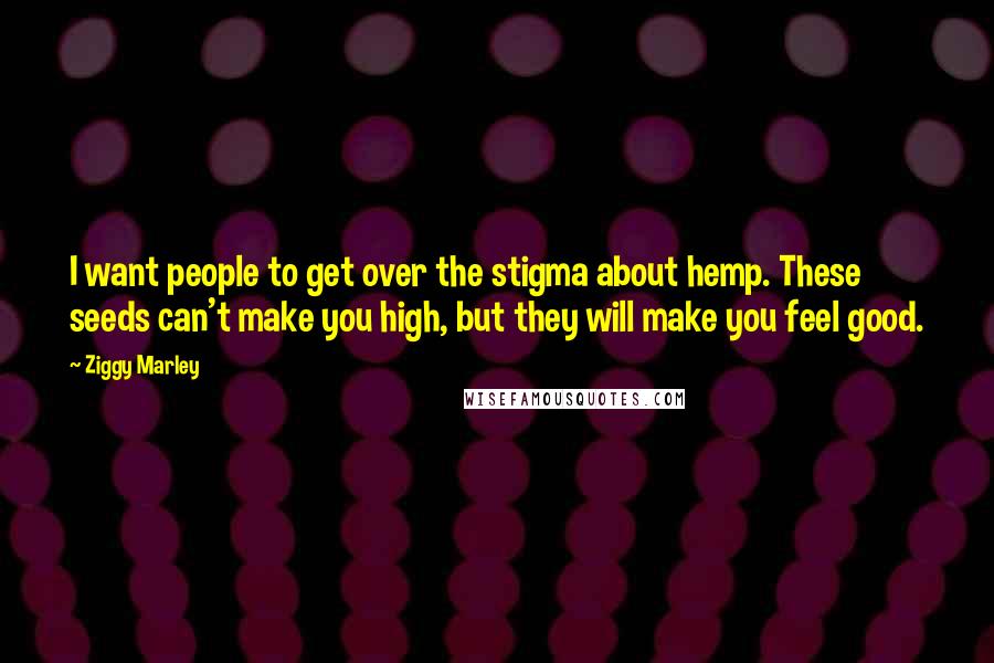 Ziggy Marley Quotes: I want people to get over the stigma about hemp. These seeds can't make you high, but they will make you feel good.