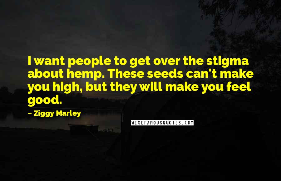 Ziggy Marley Quotes: I want people to get over the stigma about hemp. These seeds can't make you high, but they will make you feel good.