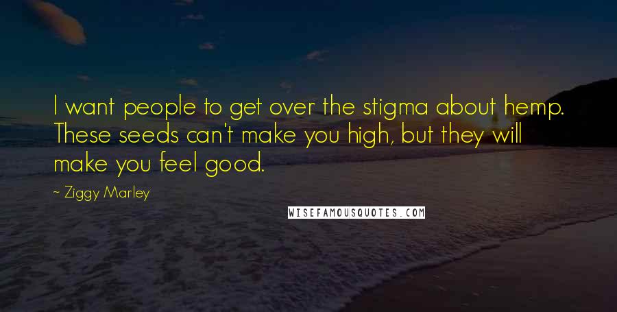 Ziggy Marley Quotes: I want people to get over the stigma about hemp. These seeds can't make you high, but they will make you feel good.