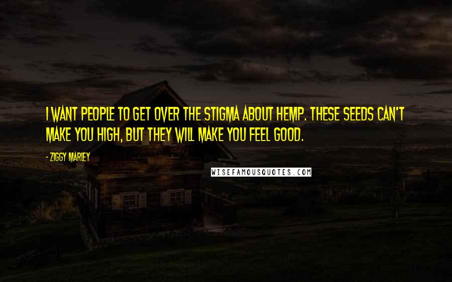 Ziggy Marley Quotes: I want people to get over the stigma about hemp. These seeds can't make you high, but they will make you feel good.