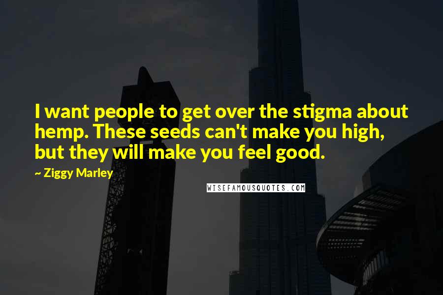 Ziggy Marley Quotes: I want people to get over the stigma about hemp. These seeds can't make you high, but they will make you feel good.