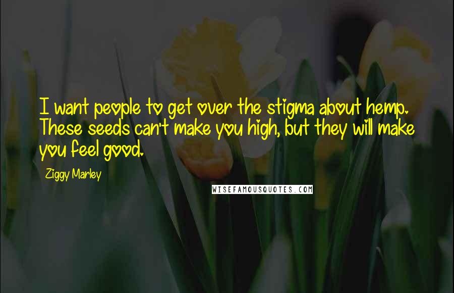 Ziggy Marley Quotes: I want people to get over the stigma about hemp. These seeds can't make you high, but they will make you feel good.