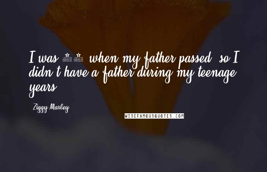 Ziggy Marley Quotes: I was 12 when my father passed, so I didn't have a father during my teenage years.