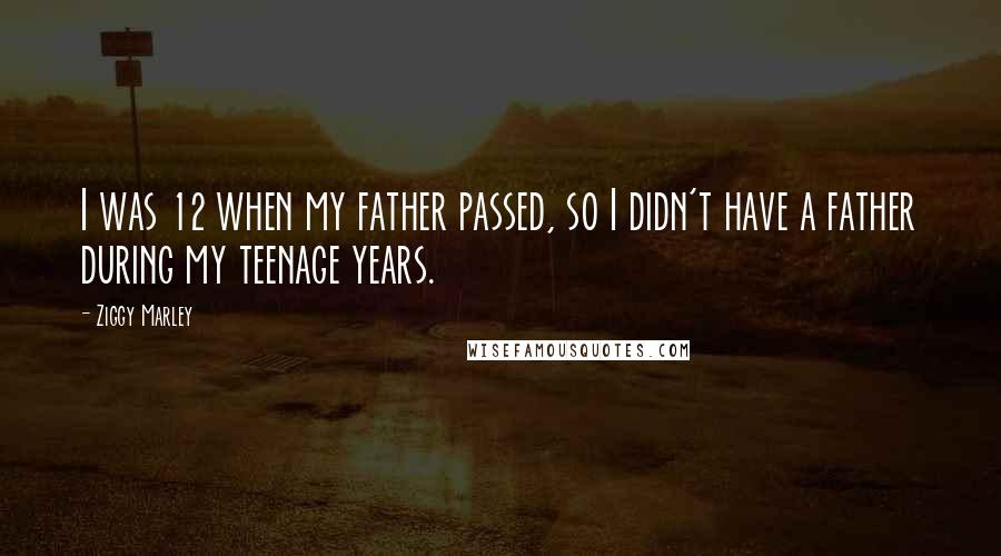 Ziggy Marley Quotes: I was 12 when my father passed, so I didn't have a father during my teenage years.