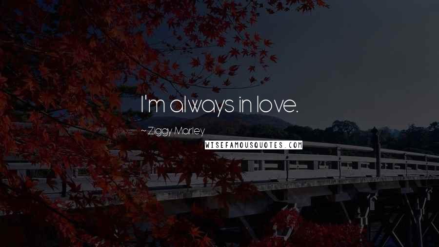 Ziggy Marley Quotes: I'm always in love.