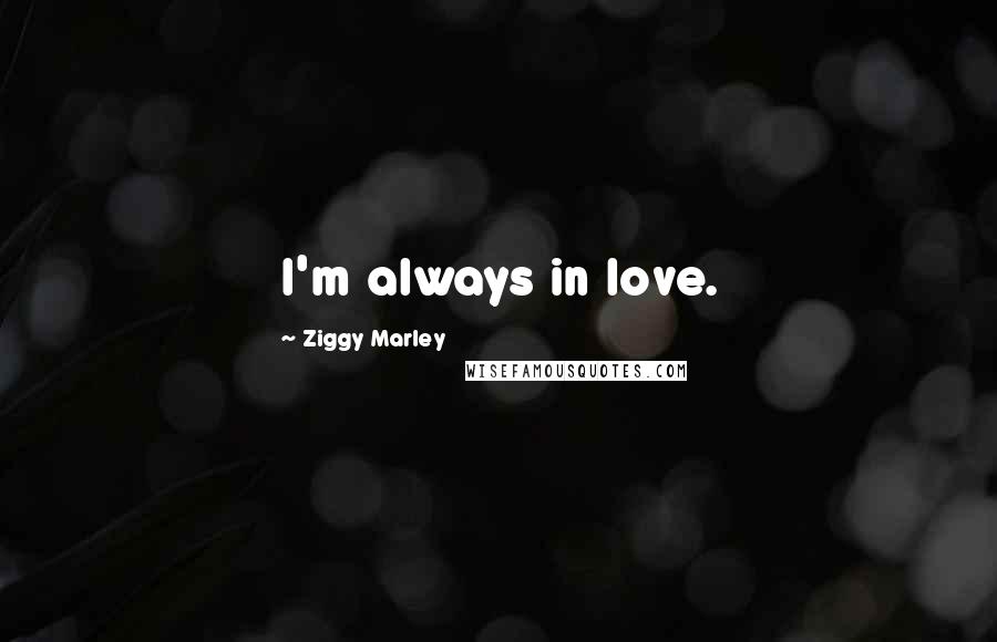 Ziggy Marley Quotes: I'm always in love.