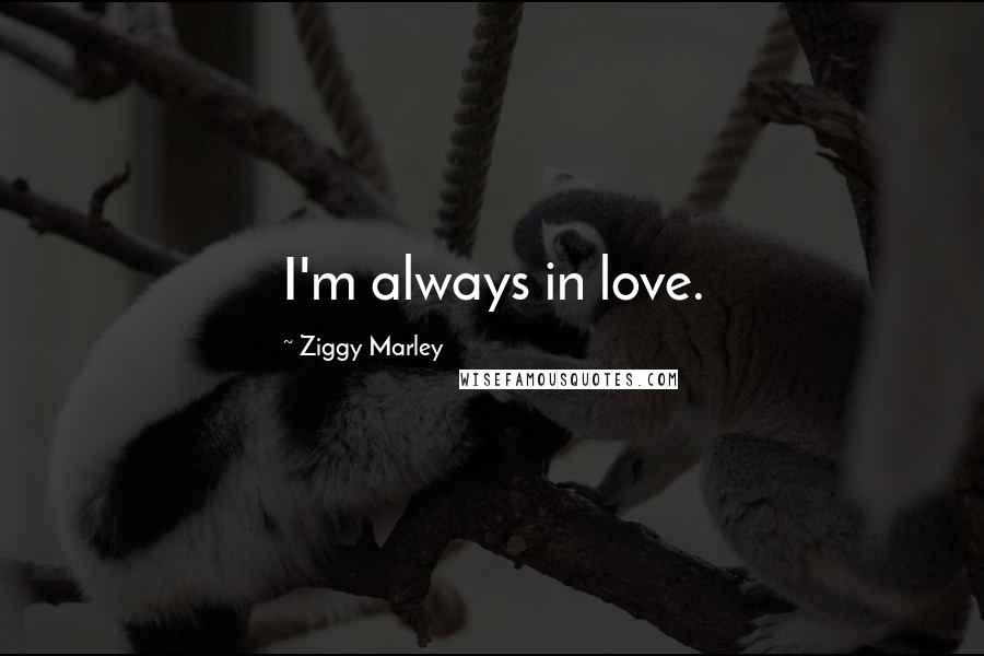 Ziggy Marley Quotes: I'm always in love.