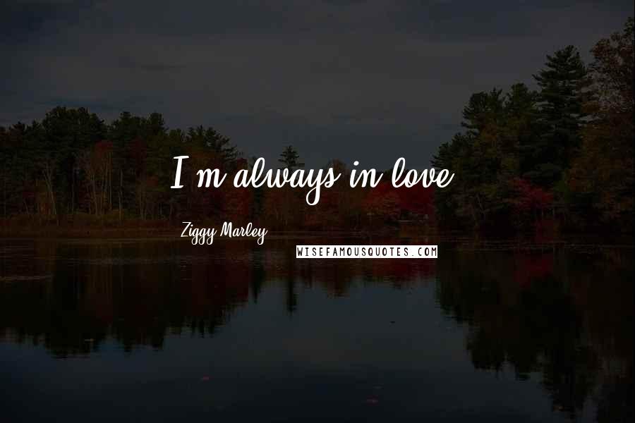 Ziggy Marley Quotes: I'm always in love.