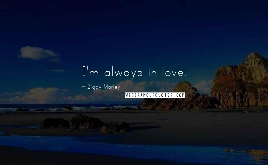 Ziggy Marley Quotes: I'm always in love.