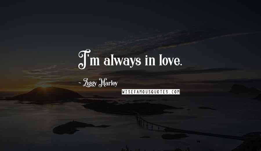 Ziggy Marley Quotes: I'm always in love.