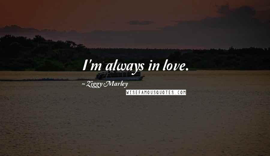 Ziggy Marley Quotes: I'm always in love.