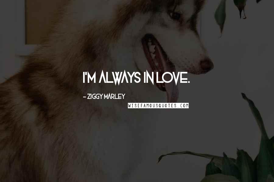 Ziggy Marley Quotes: I'm always in love.