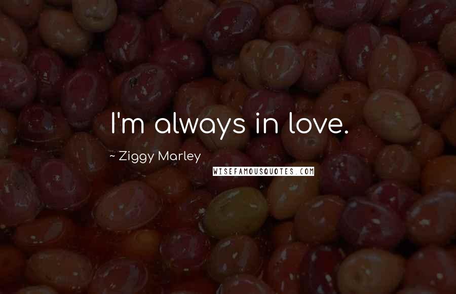 Ziggy Marley Quotes: I'm always in love.
