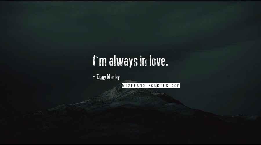 Ziggy Marley Quotes: I'm always in love.