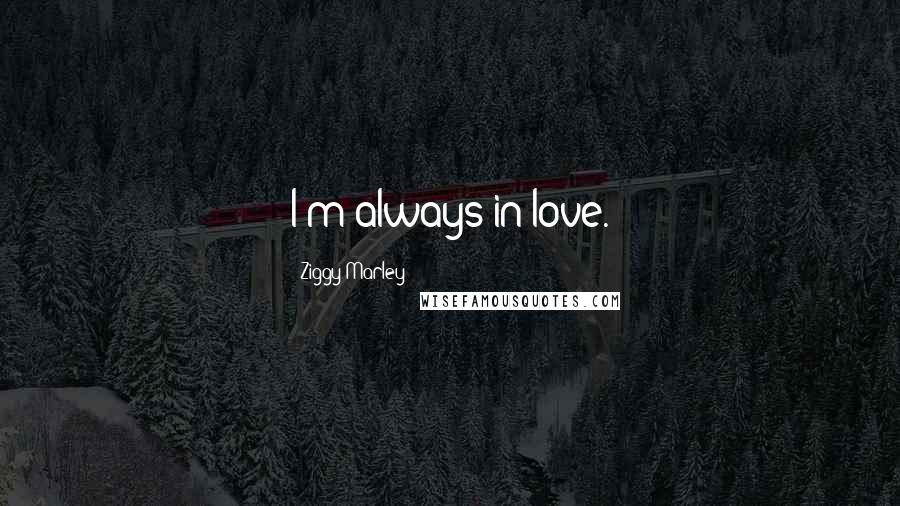 Ziggy Marley Quotes: I'm always in love.