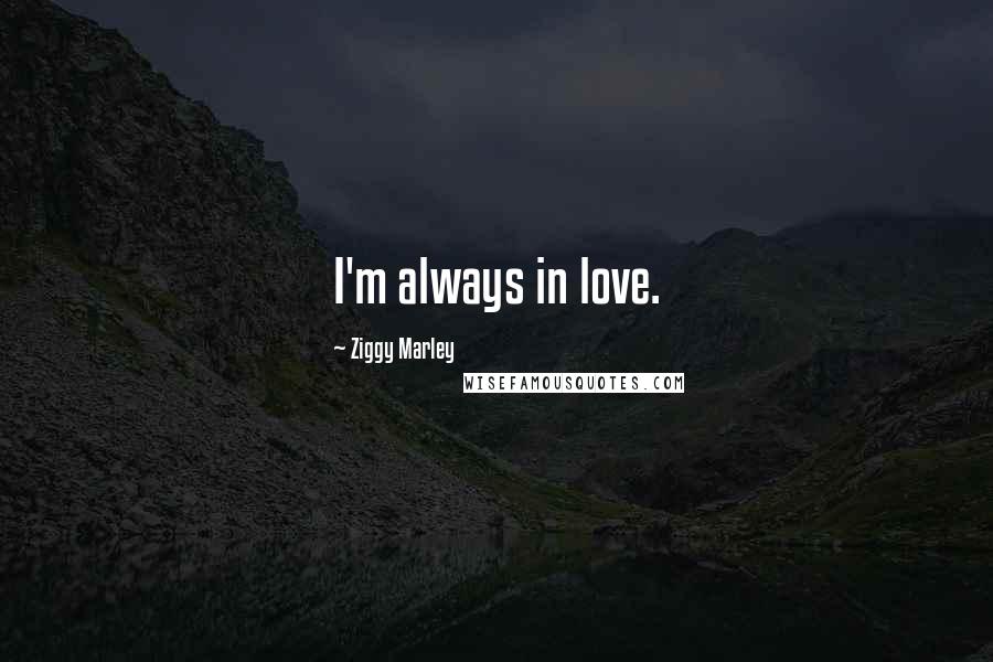 Ziggy Marley Quotes: I'm always in love.