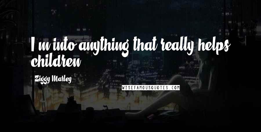 Ziggy Marley Quotes: I'm into anything that really helps children.