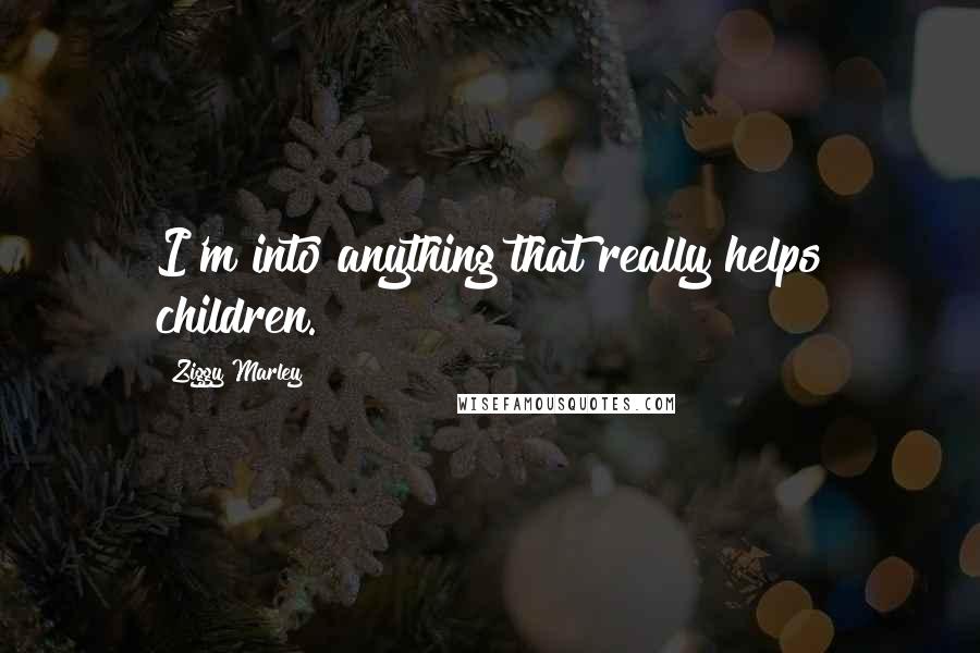 Ziggy Marley Quotes: I'm into anything that really helps children.
