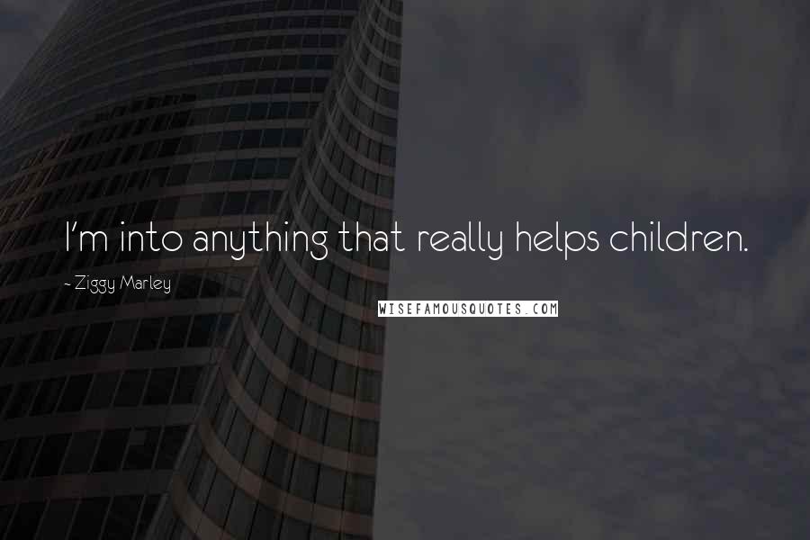 Ziggy Marley Quotes: I'm into anything that really helps children.