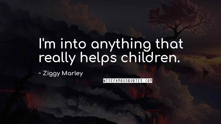Ziggy Marley Quotes: I'm into anything that really helps children.
