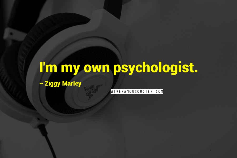 Ziggy Marley Quotes: I'm my own psychologist.
