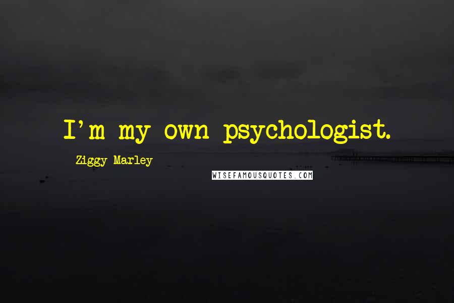 Ziggy Marley Quotes: I'm my own psychologist.