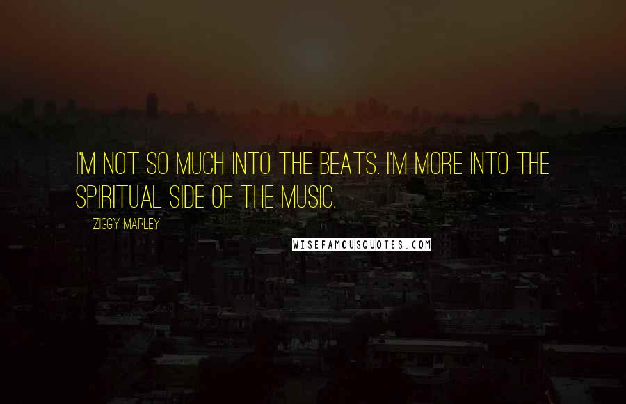 Ziggy Marley Quotes: I'm not so much into the beats. I'm more into the spiritual side of the music.