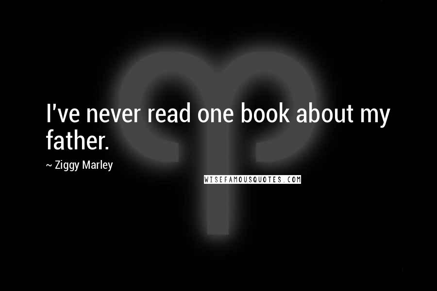 Ziggy Marley Quotes: I've never read one book about my father.