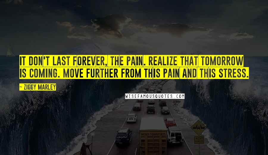 Ziggy Marley Quotes: It don't last forever, the pain. Realize that tomorrow is coming. Move further from this pain and this stress.