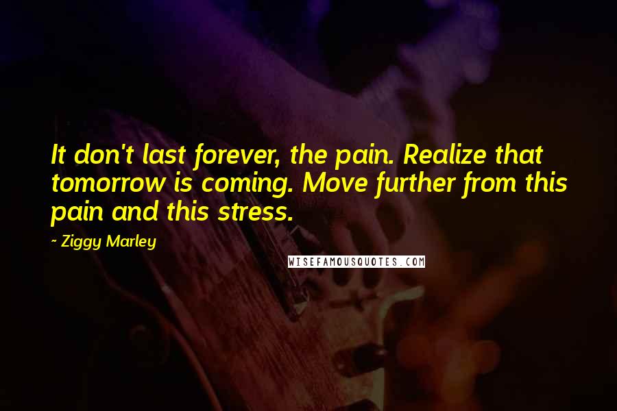 Ziggy Marley Quotes: It don't last forever, the pain. Realize that tomorrow is coming. Move further from this pain and this stress.